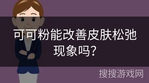 可可粉能改善皮肤松弛现象吗？