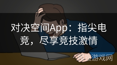 对决空间App：指尖电竞，尽享竞技激情