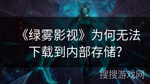 《绿雾影视》为何无法下载到内部存储? 《绿雾影视》为何无法下载到内部存储?