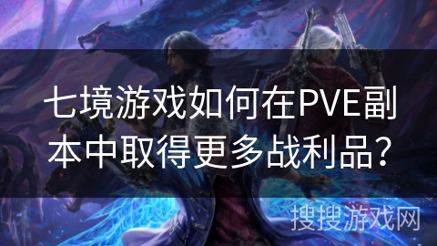 七境游戏如何在PVE副本中取得更多战利品？