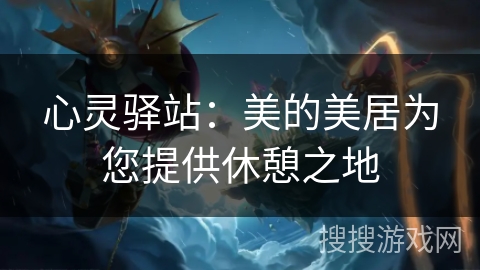 心灵驿站：美的美居为您提供休憩之地