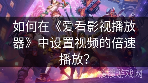 如何在《爱看影视播放器》中设置视频的倍速播放？
