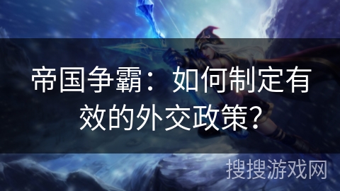 帝国争霸：如何制定有效的外交政策？