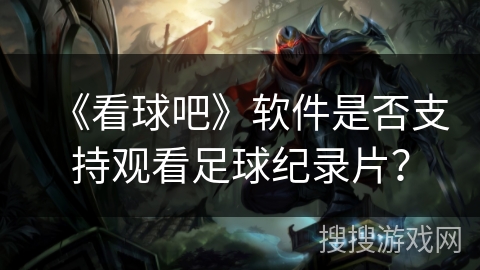 《看球吧》软件是否支持观看足球纪录片？