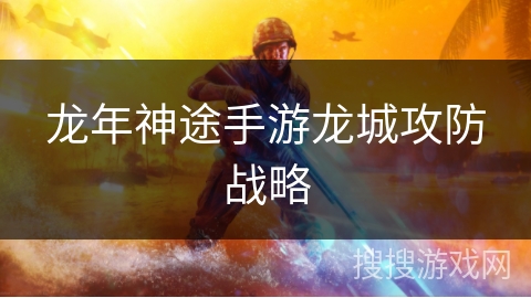 龙年神途手游龙城攻防战略
