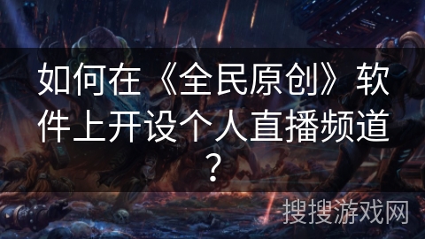 如何在《全民原创》软件上开设个人直播频道？
