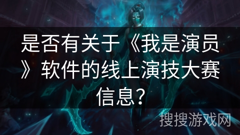 是否有关于《我是演员》软件的线上演技大赛信息？