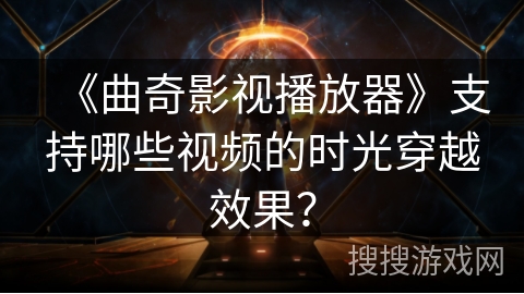 《曲奇影视播放器》支持哪些视频的时光穿越效果？