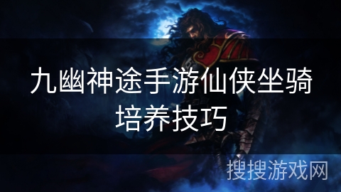 九幽神途手游仙侠坐骑培养技巧