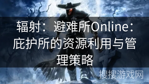 辐射：避难所Online：庇护所的资源利用与管理策略