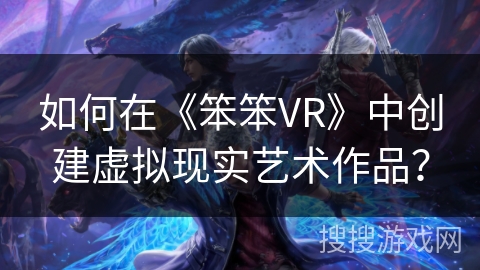 如何在《笨笨VR》中创建虚拟现实艺术作品？