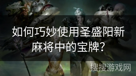 如何巧妙使用圣盛阳新麻将中的宝牌？