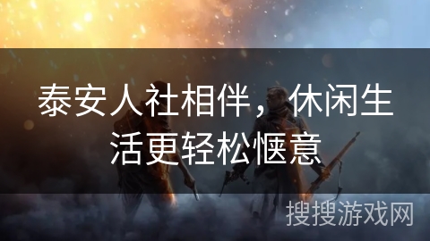 泰安人社相伴，休闲生活更轻松惬意