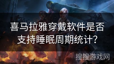 喜马拉雅穿戴软件是否支持睡眠周期统计？