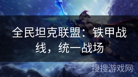 全民坦克联盟：铁甲战线，统一战场