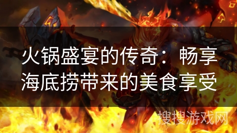 火锅盛宴的传奇：畅享海底捞带来的美食享受