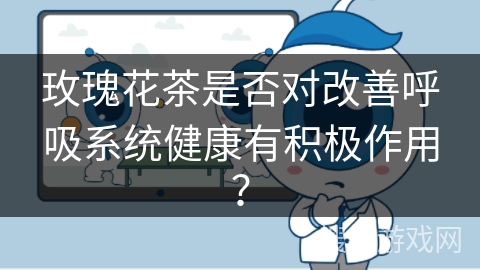 玫瑰花茶是否对改善呼吸系统健康有积极作用？