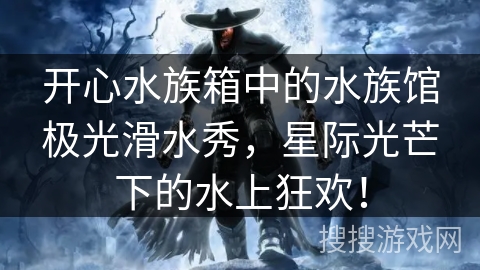 开心水族箱中的水族馆极光滑水秀，星际光芒下的水上狂欢！