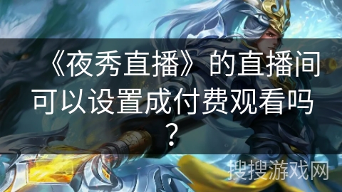 《夜秀直播》的直播间可以设置成付费观看吗？