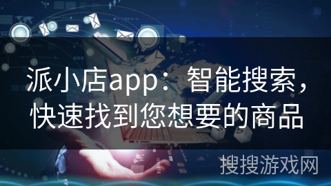 派小店app:智能搜索,快速找到您想要的商品 派小店app:智能搜索,快速找到您想要的商品