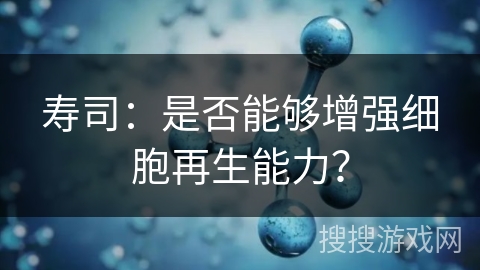 寿司：是否能够增强细胞再生能力？