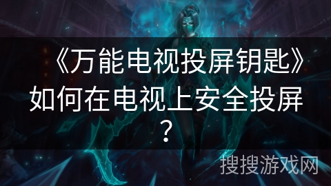 《万能电视投屏钥匙》如何在电视上安全投屏？
