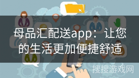 母品汇配送app：让您的生活更加便捷舒适
