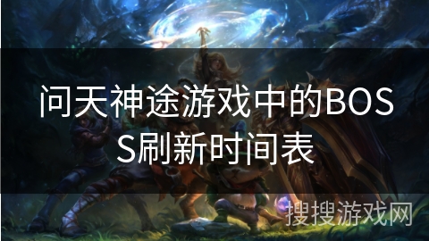问天神途游戏中的BOSS刷新时间表