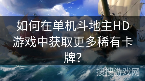 如何在单机斗地主HD游戏中获取更多稀有卡牌？