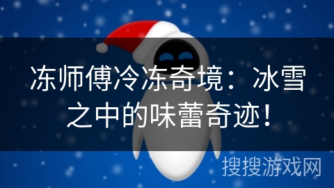 冻师傅冷冻奇境:冰雪之中的味蕾奇迹! 冻师傅冷冻奇境:冰雪之中的味蕾奇迹!
