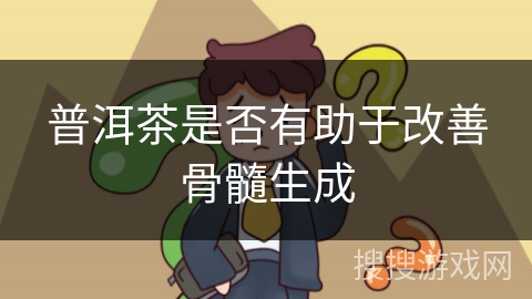 普洱茶是否有助于改善骨髓生成