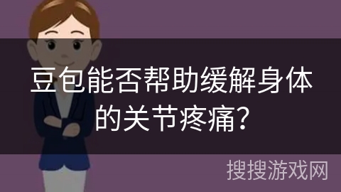 豆包能否帮助缓解身体的关节疼痛？