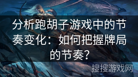 分析跑胡子游戏中的节奏变化：如何把握牌局的节奏？