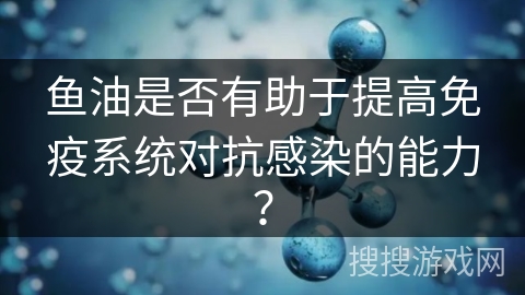 鱼油是否有助于提高免疫系统对抗感染的能力？