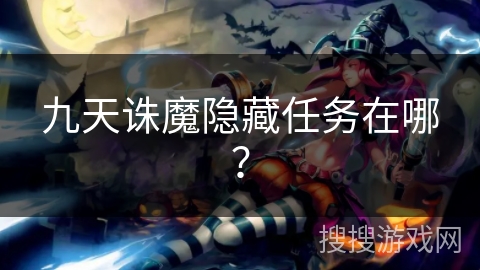 九天诛魔隐藏任务在哪? 九天诛魔隐藏任务在哪?
