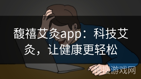 馥禧艾灸app:科技艾灸,让健康更轻松 馥禧艾灸app:科技艾灸,让健康更轻松
