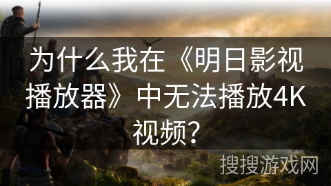 为什么我在《明日影视播放器》中无法播放4K视频? 为什么我在《明日影视播放器》中无法播放4K视频?