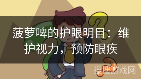 菠萝啤的护眼明目：维护视力，预防眼疾