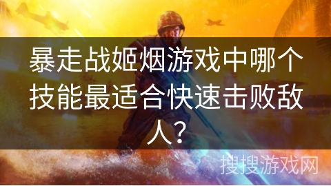 暴走战姬烟游戏中哪个技能最适合快速击败敌人？