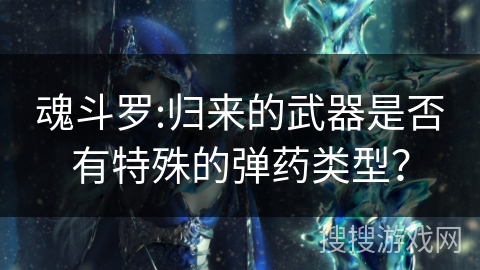 魂斗罗:归来的武器是否有特殊的弹药类型？
