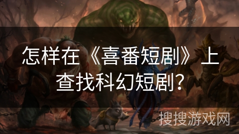 怎样在《喜番短剧》上查找科幻短剧？