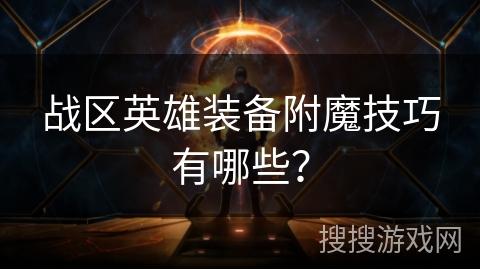 战区英雄装备附魔技巧有哪些？