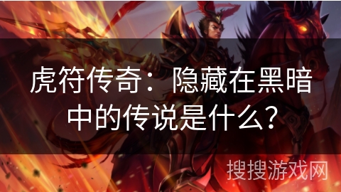 虎符传奇:隐藏在黑暗中的传说是什么? 虎符传奇:隐藏在黑暗中的传说是什么?