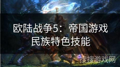 欧陆战争5：帝国游戏民族特色技能