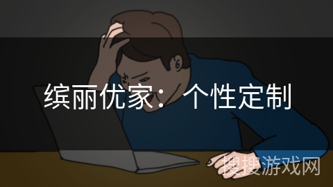 缤丽优家：个性定制