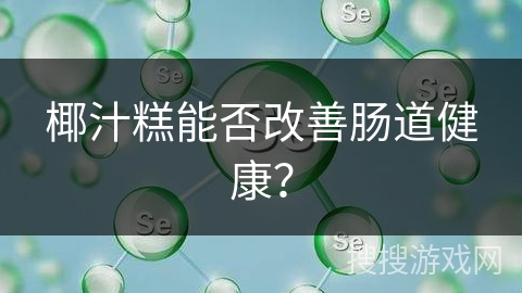 椰汁糕能否改善肠道健康？