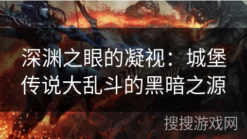 深渊之眼的凝视：城堡传说大乱斗的黑暗之源