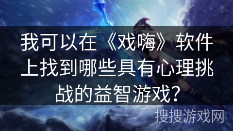 我可以在《戏嗨》软件上找到哪些具有心理挑战的益智游戏？