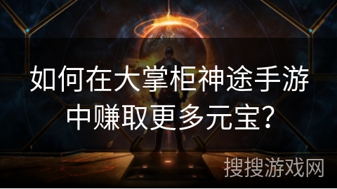 如何在大掌柜神途手游中赚取更多元宝？