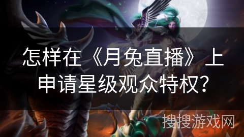 怎样在《月兔直播》上申请星级观众特权？